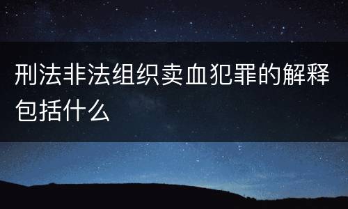 刑法非法组织卖血犯罪的解释包括什么