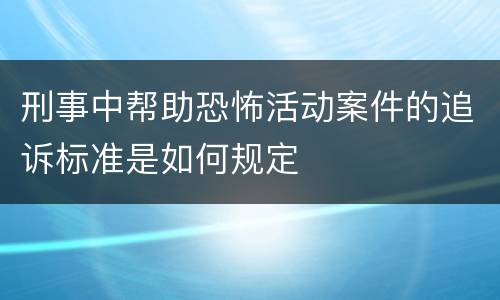 刑事中帮助恐怖活动案件的追诉标准是如何规定
