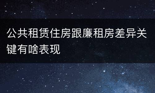 公共租赁住房跟廉租房差异关键有啥表现