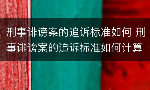 刑事诽谤案的追诉标准如何 刑事诽谤案的追诉标准如何计算
