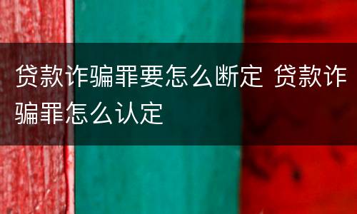 贷款诈骗罪要怎么断定 贷款诈骗罪怎么认定