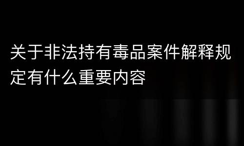 关于非法持有毒品案件解释规定有什么重要内容