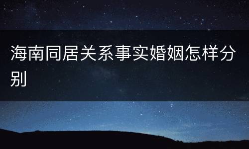 海南同居关系事实婚姻怎样分别