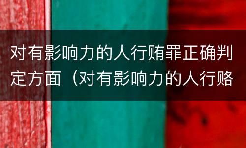 对有影响力的人行贿罪正确判定方面（对有影响力的人行赂罪实施时间）