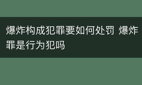 爆炸构成犯罪要如何处罚 爆炸罪是行为犯吗