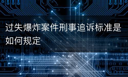 过失爆炸案件刑事追诉标准是如何规定