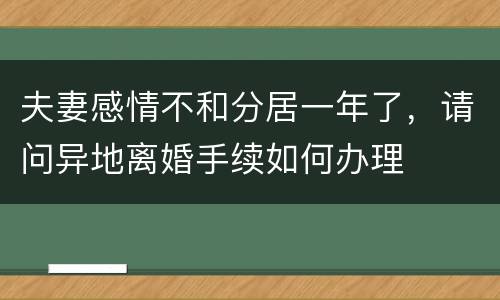 夫妻感情不和分居一年了，请问异地离婚手续如何办理