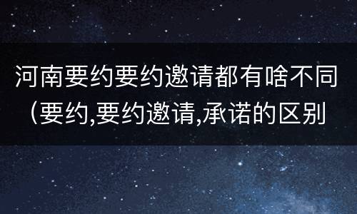 河南要约要约邀请都有啥不同（要约,要约邀请,承诺的区别）