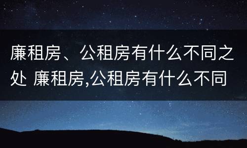 廉租房、公租房有什么不同之处 廉租房,公租房有什么不同之处吗