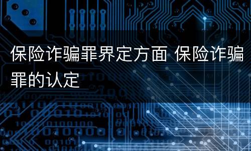 保险诈骗罪界定方面 保险诈骗罪的认定