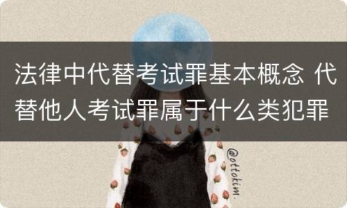 法律中代替考试罪基本概念 代替他人考试罪属于什么类犯罪