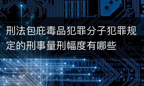 刑法包庇毒品犯罪分子犯罪规定的刑事量刑幅度有哪些