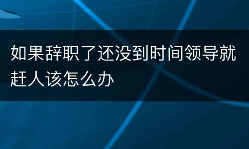 如果辞职了还没到时间领导就赶人该怎么办