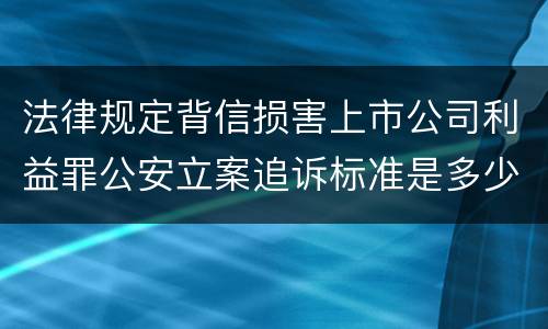 法律规定背信损害上市公司利益罪公安立案追诉标准是多少