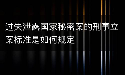 过失泄露国家秘密案的刑事立案标准是如何规定