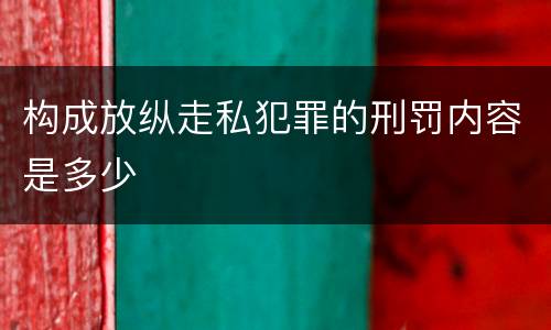 构成放纵走私犯罪的刑罚内容是多少