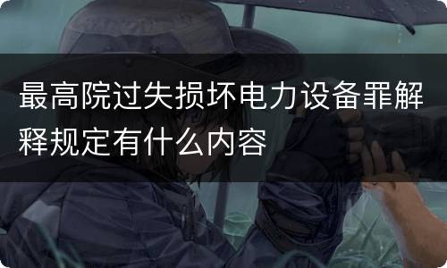 最高院过失损坏电力设备罪解释规定有什么内容
