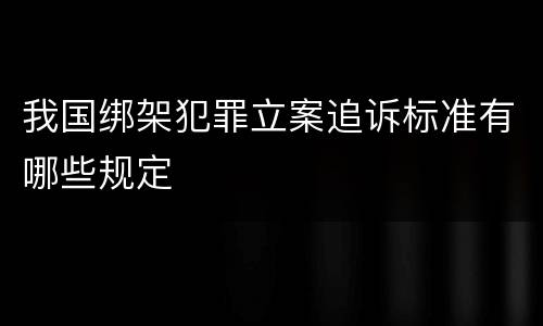 我国绑架犯罪立案追诉标准有哪些规定