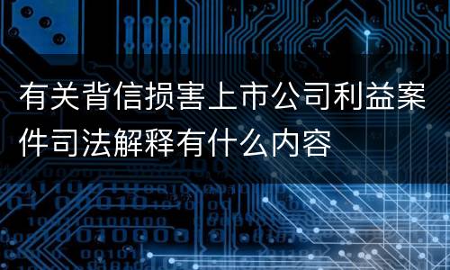 有关背信损害上市公司利益案件司法解释有什么内容