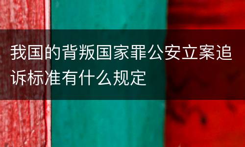我国的背叛国家罪公安立案追诉标准有什么规定