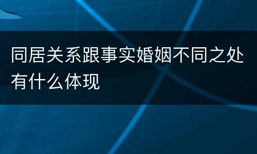 同居关系跟事实婚姻不同之处有什么体现