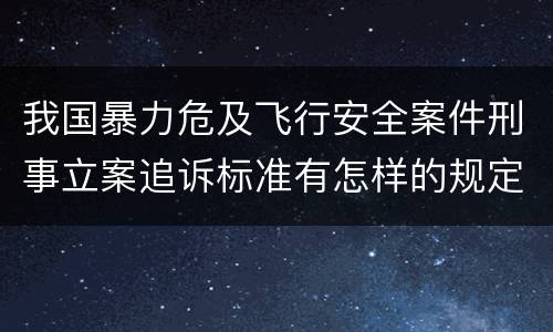 我国暴力危及飞行安全案件刑事立案追诉标准有怎样的规定