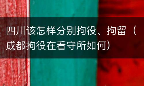 四川该怎样分别拘役、拘留（成都拘役在看守所如何）