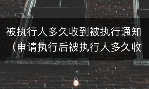 被执行人多久收到被执行通知（申请执行后被执行人多久收到通知）