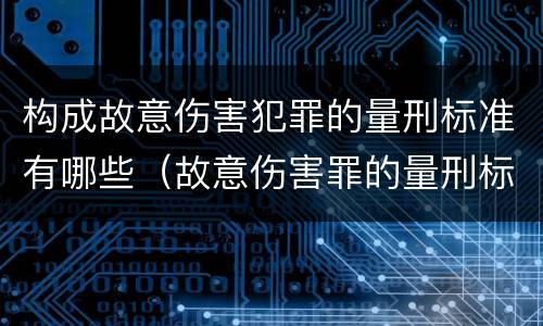 构成故意伤害犯罪的量刑标准有哪些（故意伤害罪的量刑标准是什么）