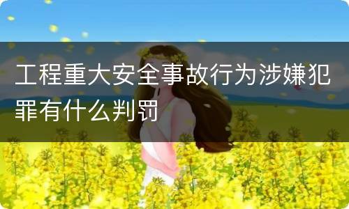 工程重大安全事故行为涉嫌犯罪有什么判罚