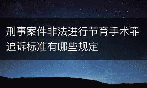 刑事案件非法进行节育手术罪追诉标准有哪些规定