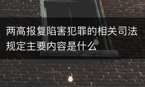 两高报复陷害犯罪的相关司法规定主要内容是什么
