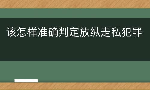 该怎样准确判定放纵走私犯罪
