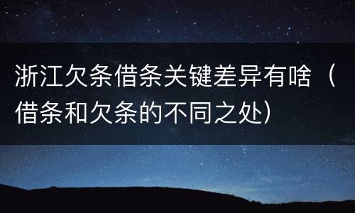 浙江欠条借条关键差异有啥（借条和欠条的不同之处）
