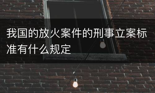 我国的放火案件的刑事立案标准有什么规定