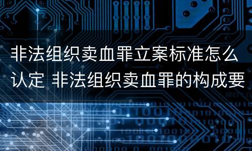 非法组织卖血罪立案标准怎么认定 非法组织卖血罪的构成要件