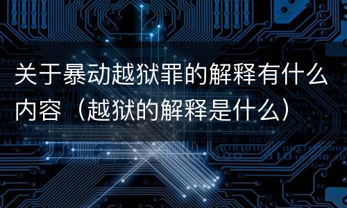 关于暴动越狱罪的解释有什么内容（越狱的解释是什么）