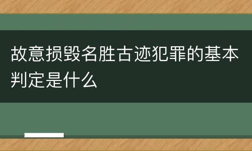 故意损毁名胜古迹犯罪的基本判定是什么