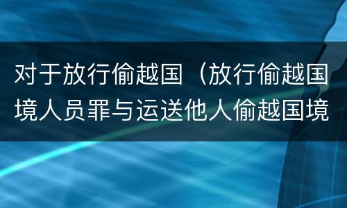 对于放行偷越国（放行偷越国境人员罪与运送他人偷越国境罪共犯）