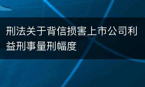 刑法关于背信损害上市公司利益刑事量刑幅度