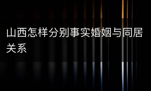 山西怎样分别事实婚姻与同居关系