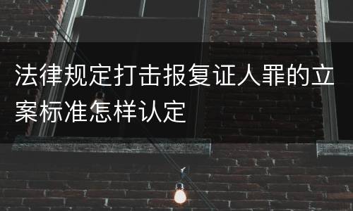 法律规定打击报复证人罪的立案标准怎样认定