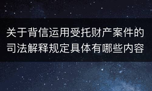 关于背信运用受托财产案件的司法解释规定具体有哪些内容