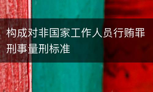 构成对非国家工作人员行贿罪刑事量刑标准