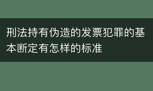 刑法持有伪造的发票犯罪的基本断定有怎样的标准