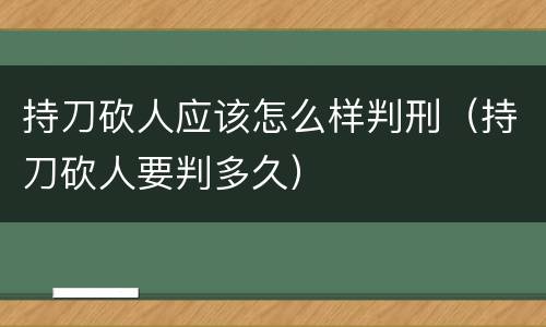 持刀砍人应该怎么样判刑（持刀砍人要判多久）