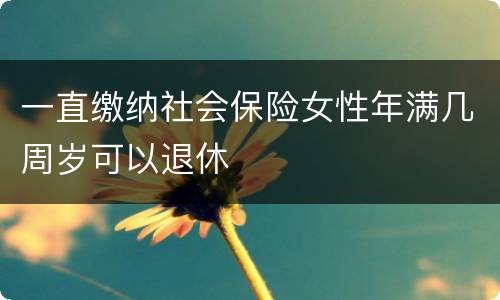 一直缴纳社会保险女性年满几周岁可以退休