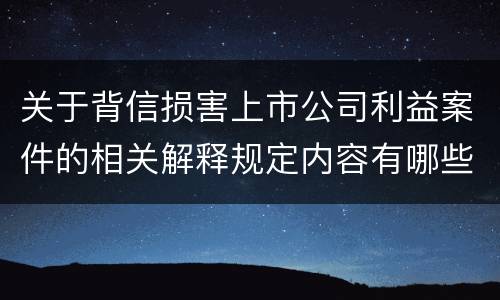 关于背信损害上市公司利益案件的相关解释规定内容有哪些