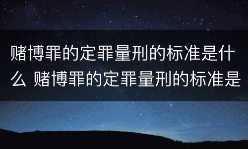 赌博罪的定罪量刑的标准是什么 赌博罪的定罪量刑的标准是什么意思