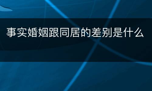 事实婚姻跟同居的差别是什么
